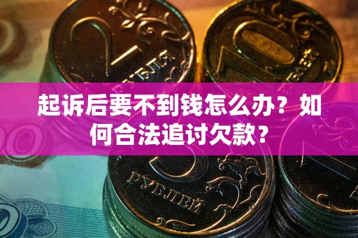武汉起诉后要不到钱怎么办？如何合法追讨欠款？