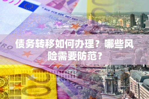 武汉债务转移如何办理？哪些风险需要防范？
