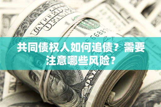 武汉共同债权人如何追债？需要注意哪些风险？