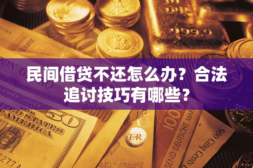 武汉民间借贷不还怎么办？合法追讨技巧有哪些？