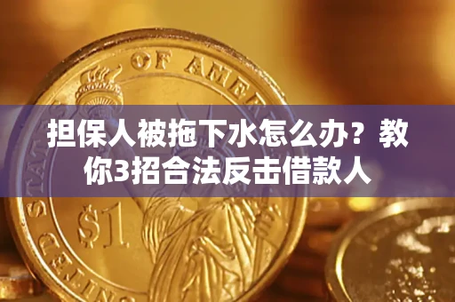 武汉担保人被拖下水怎么办？教你3招合法反击借款人