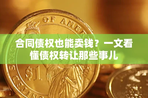 武汉合同债权也能卖钱？一文看懂债权转让那些事儿