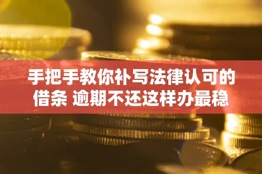 武汉手把手教你补写法律认可的借条 逾期不还这样办最稳妥
