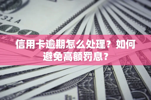 武汉信用卡逾期怎么处理？如何避免高额罚息？