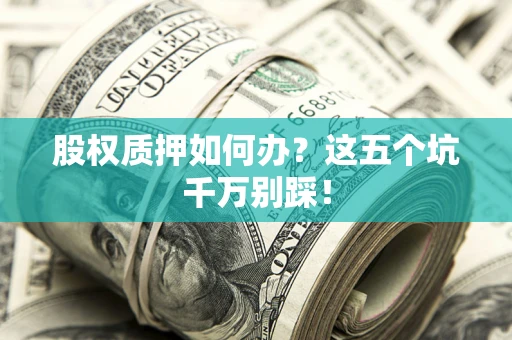 武汉股权质押如何办？这五个坑千万别踩！