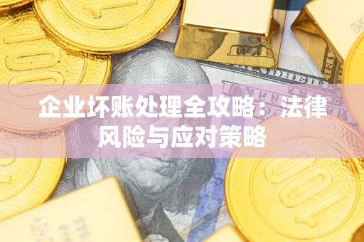 武汉企业坏账处理全攻略：法律风险与应对策略