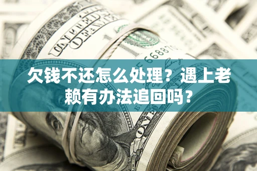 武汉欠钱不还怎么处理？遇上老赖有办法追回吗？