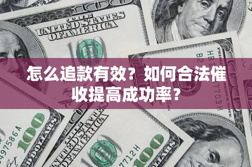 武汉怎么追款有效？如何合法催收提高成功率？
