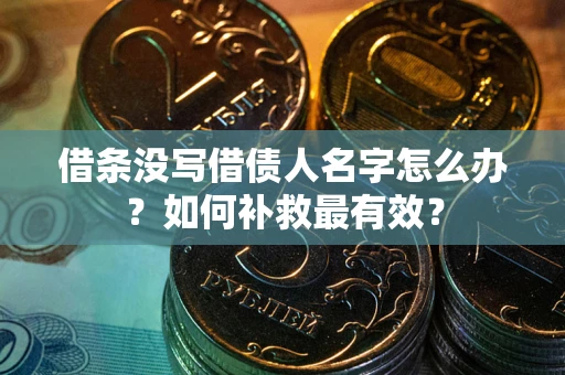 武汉借条没写借债人名字怎么办？如何补救最有效？