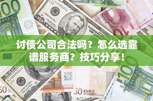武汉讨债公司合法吗？怎么选靠谱服务商？技巧分享！