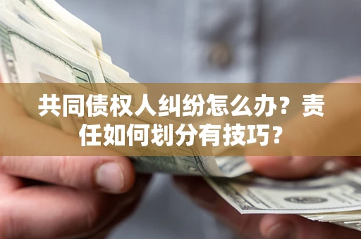 武汉共同债权人纠纷怎么办？责任如何划分有技巧？