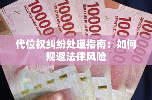 武汉代位权纠纷处理指南:如何规避法律风险 武汉代位权纠纷处理指南:如何规避法律风险