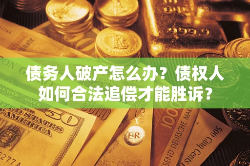武汉债务人破产怎么办？债权人如何合法追偿才能胜诉？