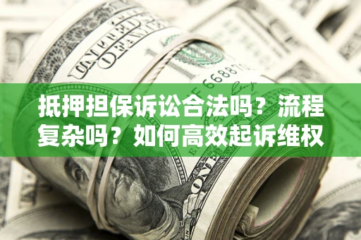 武汉抵押担保诉讼合法吗？流程复杂吗？如何高效起诉维权？