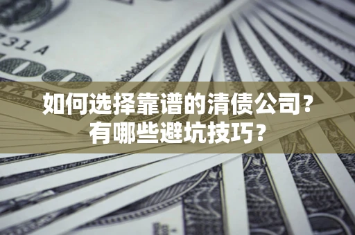 武汉如何选择靠谱的清债公司？有哪些避坑技巧？