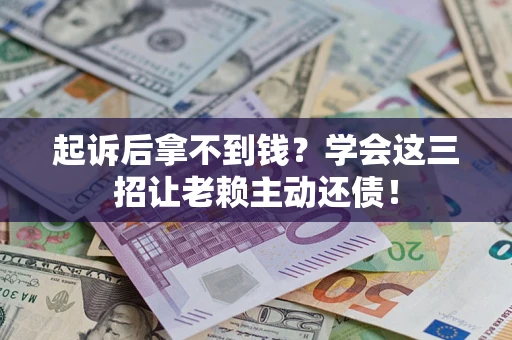 武汉起诉后拿不到钱？学会这三招让老赖主动还债！