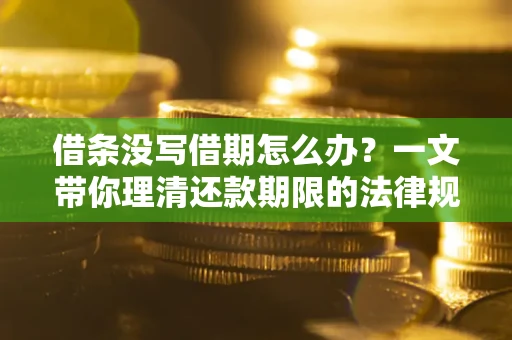 武汉借条没写借期怎么办？一文带你理清还款期限的法律规则