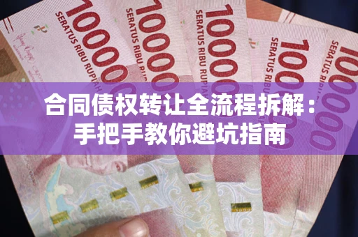 武汉合同债权转让全流程拆解：手把手教你避坑指南