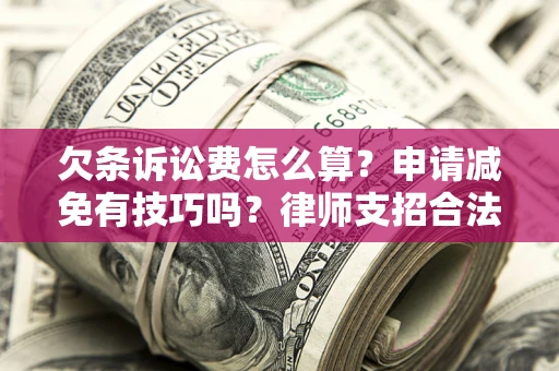 武汉欠条诉讼费怎么算？申请减免有技巧吗？律师支招合法省钱