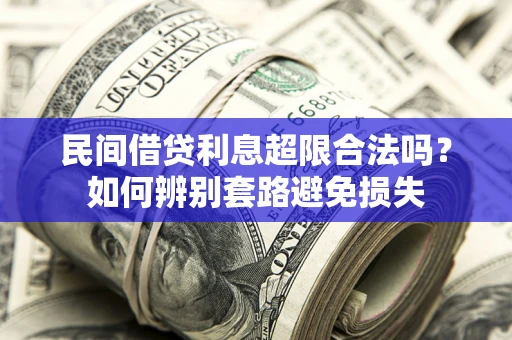 武汉民间借贷利息超限合法吗？如何辨别套路避免损失
