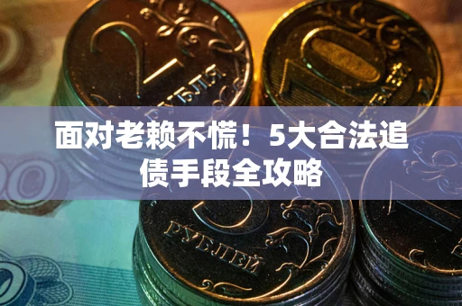 武汉面对老赖不慌！5大合法追债手段全攻略