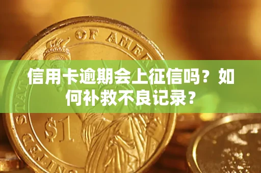 武汉信用卡逾期会上征信吗？如何补救不良记录？
