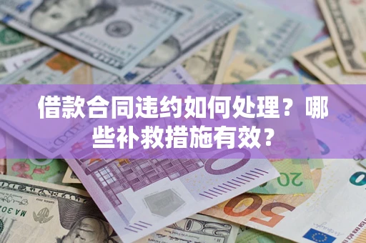 武汉借款合同违约如何处理？哪些补救措施有效？