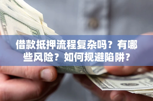 武汉借款抵押流程复杂吗？有哪些风险？如何规避陷阱？