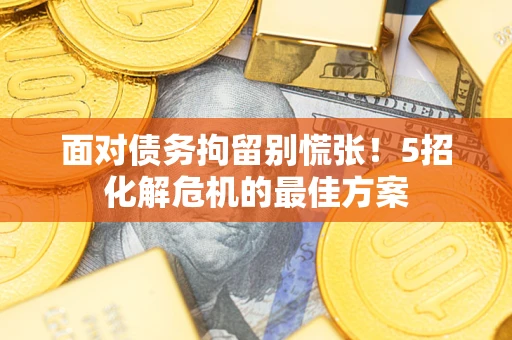 武汉面对债务拘留别慌张！5招化解危机的最佳方案