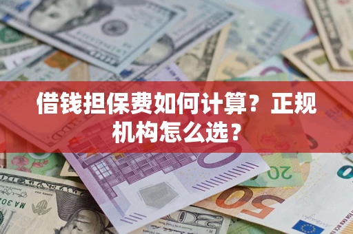 武汉借钱担保费如何计算？正规机构怎么选？