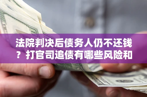 武汉法院判决后债务人仍不还钱？打官司追债有哪些风险和技巧？