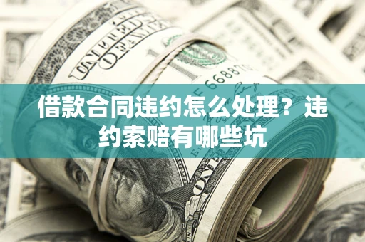 武汉借款合同违约怎么处理？违约索赔有哪些坑