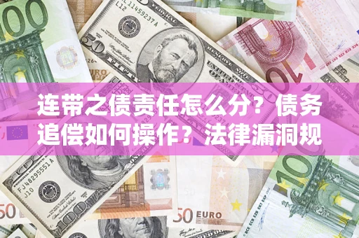 武汉连带之债责任怎么分？债务追偿如何操作？法律漏洞规避指南