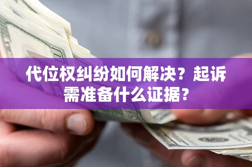 武汉代位权纠纷如何解决？起诉需准备什么证据？