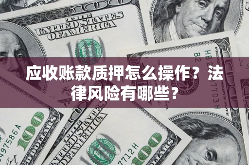 武汉应收账款质押怎么操作？法律风险有哪些？