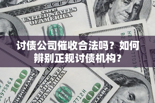 武汉讨债公司催收合法吗？如何辨别正规讨债机构？