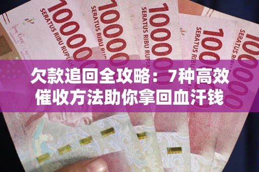 武汉欠款追回全攻略：7种高效催收方法助你拿回血汗钱