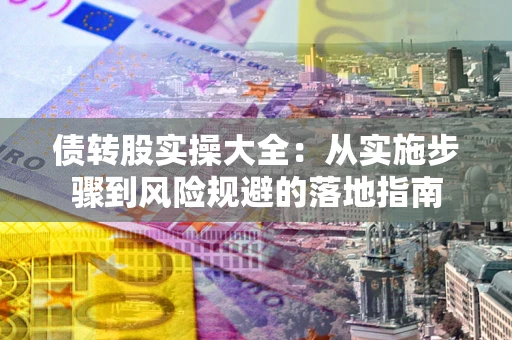 武汉债转股实操大全：从实施步骤到风险规避的落地指南