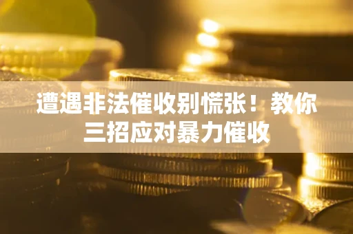 武汉遭遇非法催收别慌张！教你三招应对暴力催收