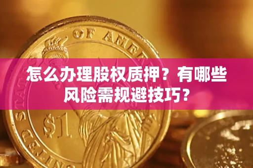 武汉怎么办理股权质押？有哪些风险需规避技巧？