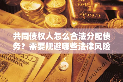 武汉共同债权人怎么合法分配债务？需要规避哪些法律风险？