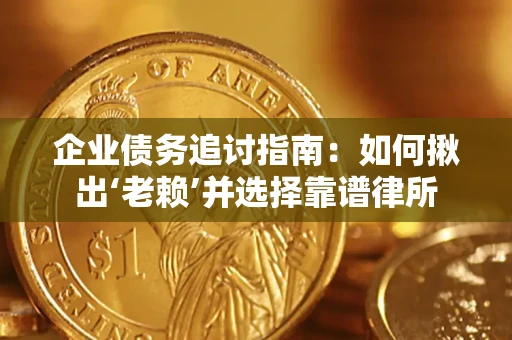 武汉企业债务追讨指南：如何揪出‘老赖’并选择靠谱律所