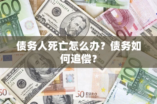 武汉债务人死亡怎么办？债务如何追偿？