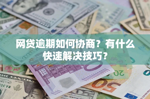 武汉网贷逾期如何协商？有什么快速解决技巧？