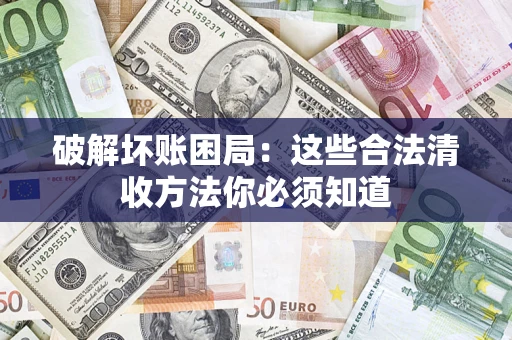 武汉破解坏账困局：这些合法清收方法你必须知道