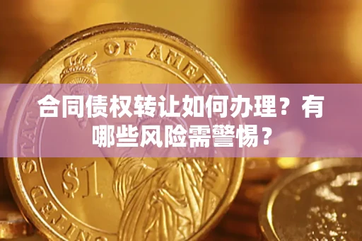 武汉合同债权转让如何办理？有哪些风险需警惕？