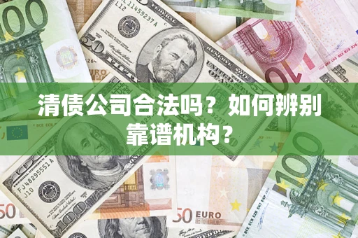 武汉清债公司合法吗？如何辨别靠谱机构？