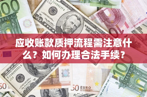 武汉应收账款质押流程需注意什么？如何办理合法手续？