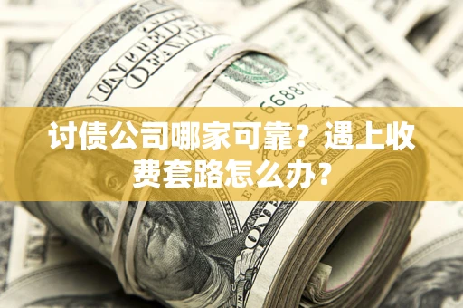 武汉讨债公司哪家可靠？遇上收费套路怎么办？