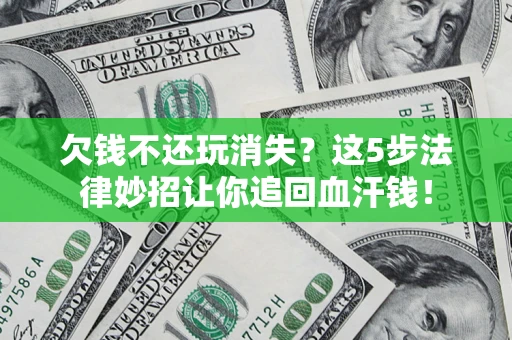 武汉欠钱不还玩消失？这5步法律妙招让你追回血汗钱！